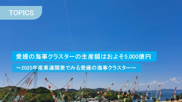愛媛の海事クラスターの生産額はおよそ5,000億円
～2020年産業連関表でみる愛媛の海事クラスター～