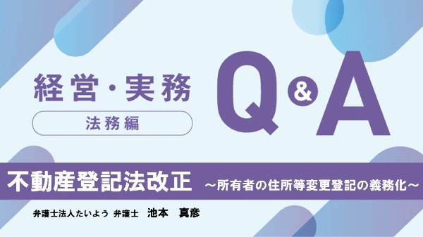 【法務編】
不動産登記法改正　～所有者の住所等変更登記の義務化～