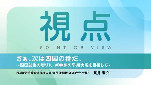 さぁ、次は四国の番だ。
～四国創生の切り札・新幹線の早期実現を目指して～