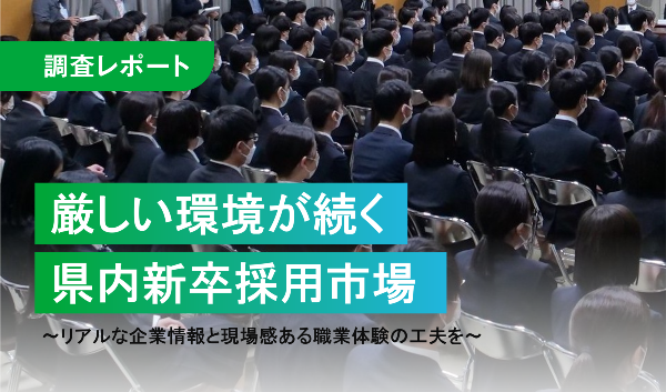 厳しい環境が続く県内新卒採用市場　～リアルな企業情報と現場感ある職場体験の工夫を～
