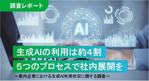 県内企業の約４割が生成AIを利用中
５つのプロセスで高度利用に向けた社内展開を
～県内企業における生成AI利用状況に関する調査～