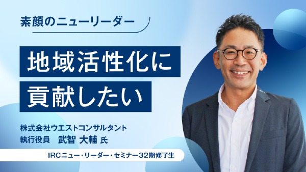 地域活性化に貢献したい
株式会社ウエストコンサルタント 執行役員 / 武智 大輔 氏