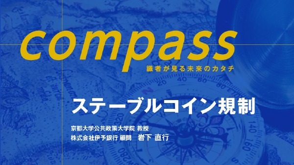 識者が見る未来のカタチ：ステーブルコイン規制
（京都大学公共政策大学院 教授 株式会社伊予銀行 顧問 / 岩下 直行）