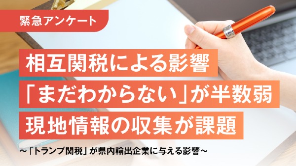 相互関税による影響「まだわからない」が半数弱現地情報の収集が課題
～「トランプ関税」が県内輸出企業に与える影響～