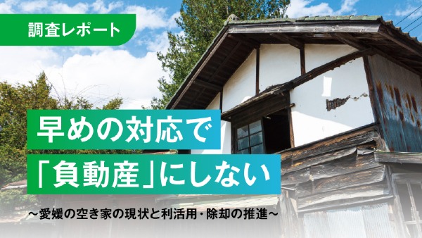 早めの対応で「負動産」にしない
〜愛媛の空き家の現状と利活用・除却の推進〜