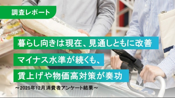 暮らし向きは現在、見通しともに改善
マイナス水準が続くも、賃上げや物価高対策が奏功
～2025年12月消費者アンケート結果～
