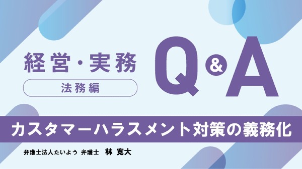 【法務編】
カスタマーハラスメント対策の義務化