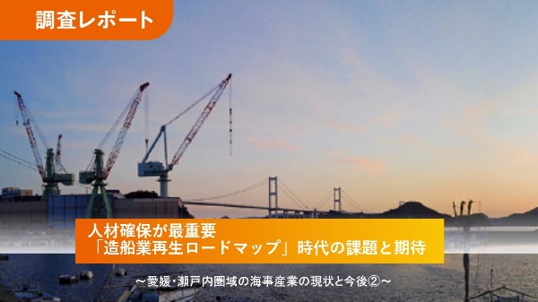人材確保が最重要
「造船業再生ロードマップ」時代の課題と期待
～愛媛・瀬戸内圏域の海事産業の現状と今後②～