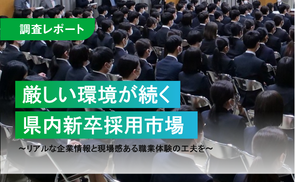 厳しい環境が続く県内新卒採用市場　～リアルな企業情報と現場感ある職場体験の工夫を～