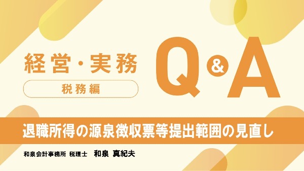 【税務編】
退職所得の源泉徴収票等提出範囲の見直し